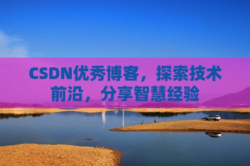 CSDN优秀博客,探索技术前沿,分享智慧经验